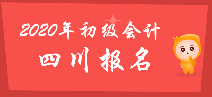 四川2020年初级会计报名时间11月15日至11月30日