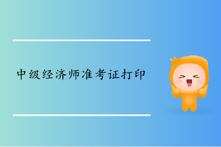 中级经济师准考证什么时候可以开始打印？