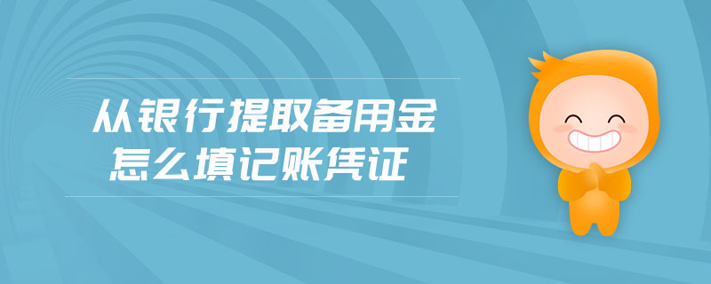 从银行提取备用金怎么填记账凭证