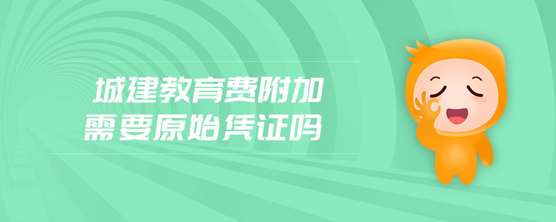 城建教育费附加需要原始凭证吗