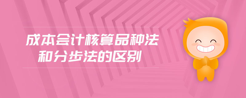 成本会计核算品种法和分步法的区别