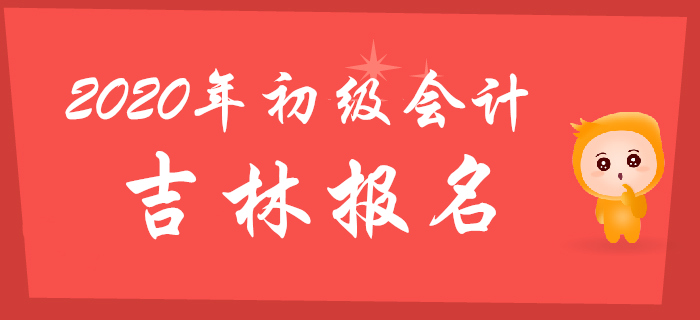 吉林2020年初级会计报名时间2019年11月5日至30日