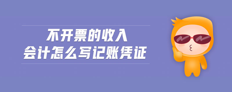 不开票的收入会计怎么写记账凭证