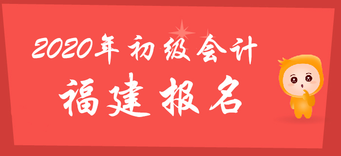 福建2020年初级会计报名时间2019年11月1日至29日