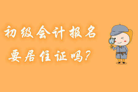 初级会计报名，哪些地区要提供居住证？