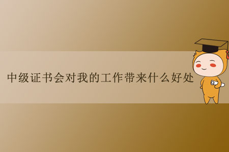 中级证书会对我的工作带来什么好处？