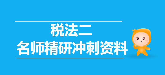 2019年税务师《税法二》名师精研冲刺资料