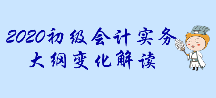 2020年《初级会计实务》考试大纲变化抢先知！