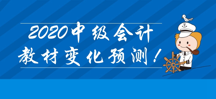 重磅出炉！2020年中级会计考试教材变化抢先预测！