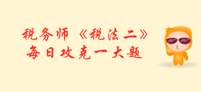 2019年税务师《税法二》每日攻克一大题：11月2日