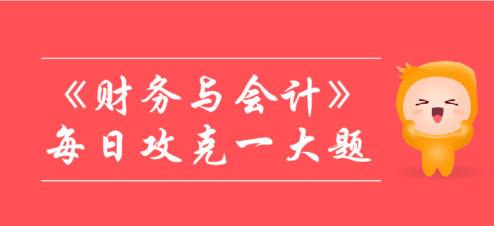 2019年税务师《财务与会计》每日攻克一大题：10月27日