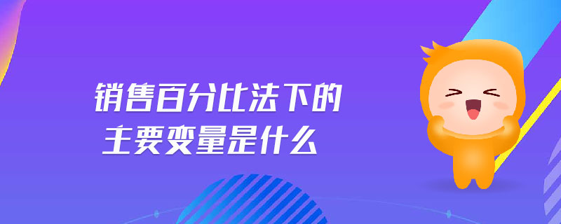 销售百分比法下的主要变量是什么