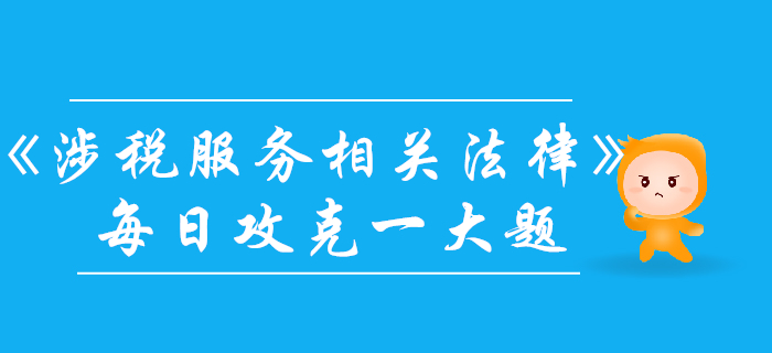 2019年税务师《涉税服务相关法律》每日一大题：10月30日