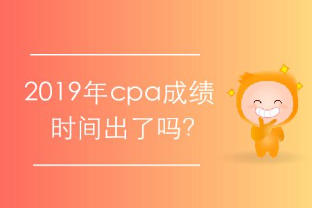 2019年cpa成绩时间出了吗？