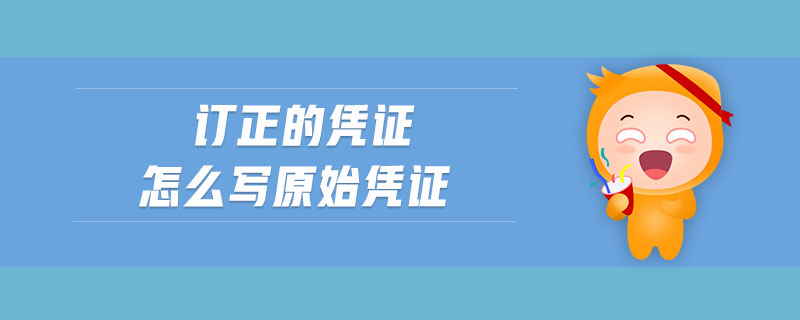 订正的凭证怎么写原始凭证