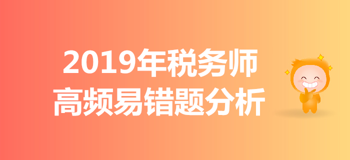 区分难点，拒绝错题！2019年税务师高频易错题分析