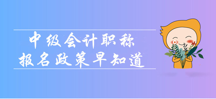 2020年中级会计职称报名政策早知道！报名简章变化大吗？