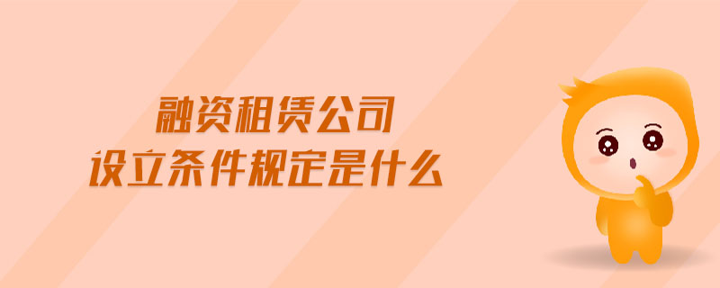 融资租赁公司设立条件规定是什么