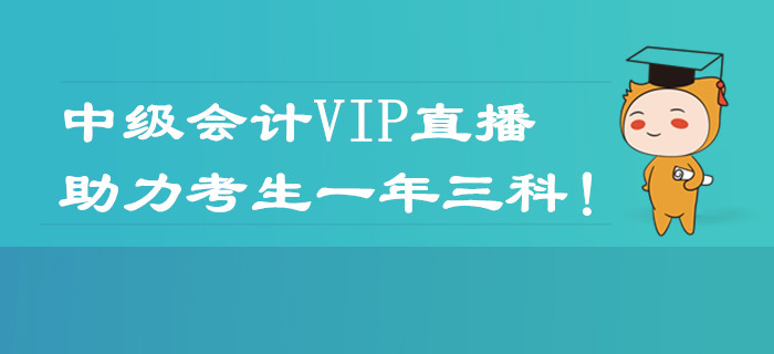 2020年中级会计职称VIP直播课程表！助力考生一年三科！