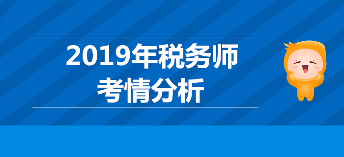 2019年税务师考试《税法一》考情分析 2019年税务师考试《税法一》考情分析
