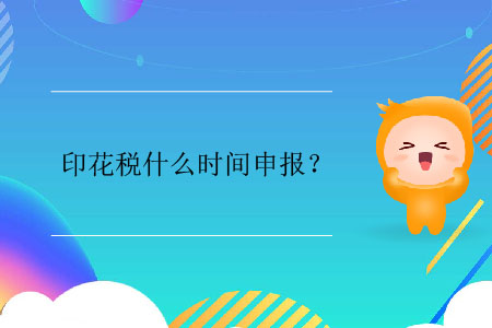 印花税什么时间申报？