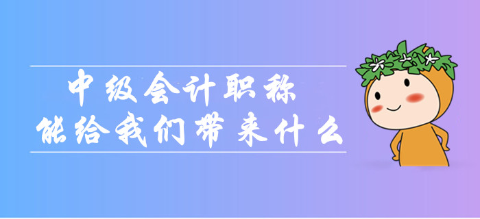 中级会计职称到底能给我们带来什么？为什么大家都在考？