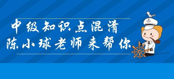 中级会计经济法知识点混淆？陈小球老师带你快速区分！