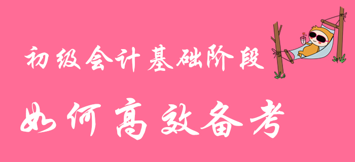 2020年初级会计职称基础阶段备考进行时，如何高效学习？