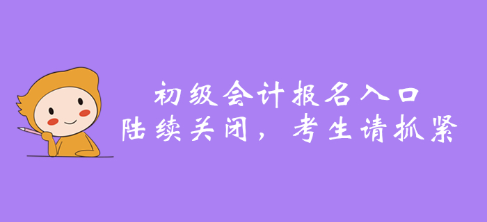 2020年全国初级会计报名入口陆续关闭，还没报名的抓紧了！