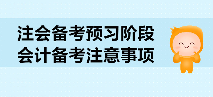 2020年注会备考预习阶段，会计科目备考注意事项