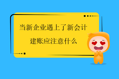 当新企业遇上了新会计，建账应注意什么？