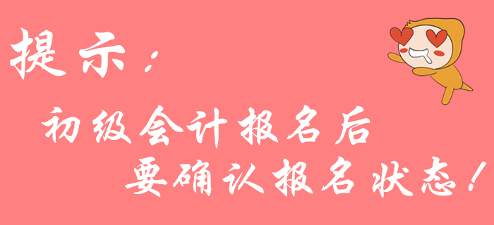 2020年初级会计报名后不确认状态？可能导致报名不成功！