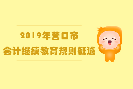 2019年辽宁省营口市会计继续教育规则概述