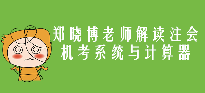 注会机考系统与计算器应用你了解吗？郑晓博老师带你详细解读