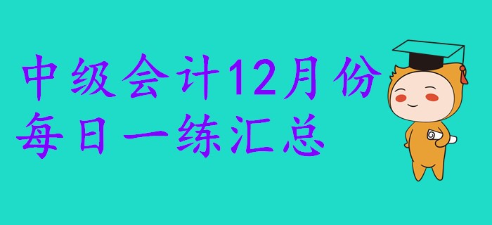 2019年中级会计职称12月份每日一练汇总