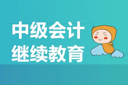 中级会计需要继续教育吗？中级会计报名时间是什么？