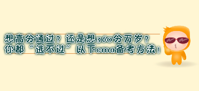 想高分通过？还是想360分万岁？你都“逃不过”以下cma备考方法！