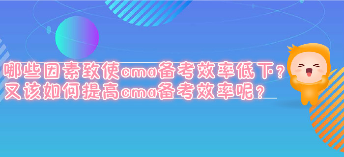 哪些因素致使cma备考效率低下？又该如何提高cma备考效率呢？