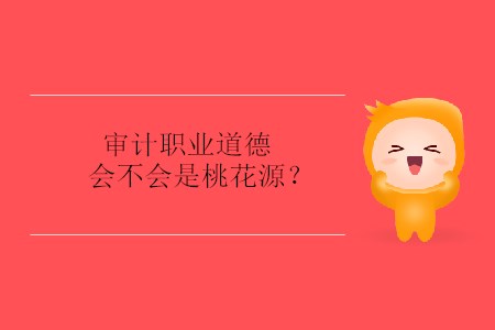 审计职业道德会不会是桃花源？