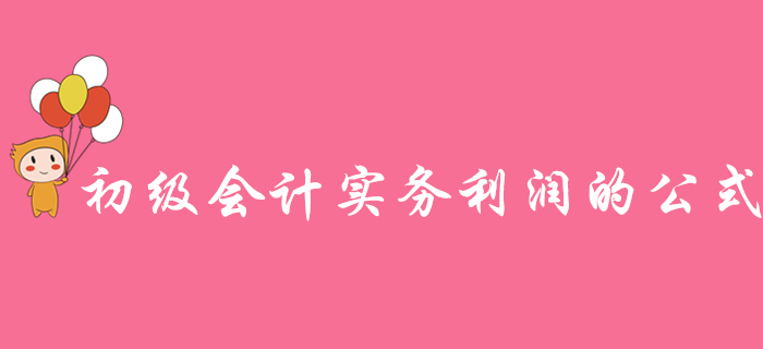 如何快速理解《初级会计实务》利润的公式？东奥名师为你支招！