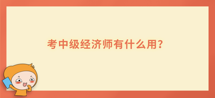 考中级经济师有什么用