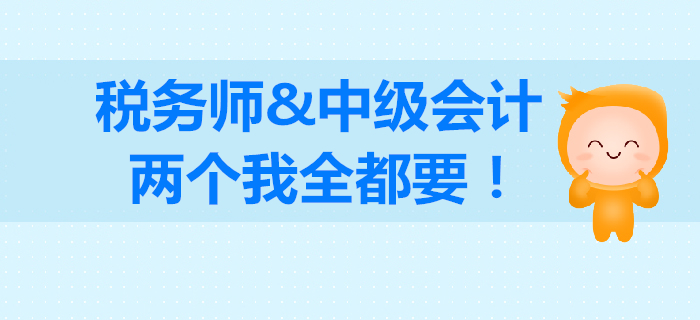 税务师和中级会计如何选择？成年人不做选择，我两个都要！