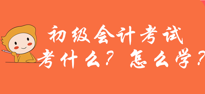 2020年初级会计考试考什么？怎么学？新手考生必看！