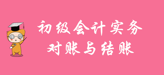 华健老师带你学习初级会计实务知识点：对账与结账