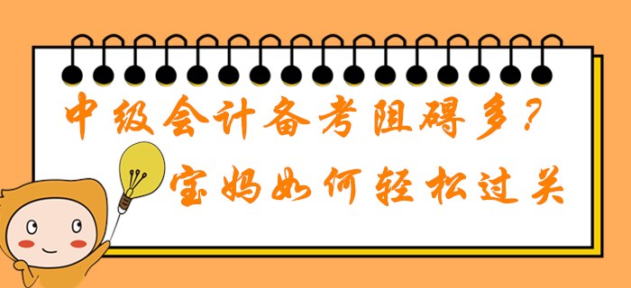 2020年中级会计职称备考学习阻碍多？在职宝妈如何轻松过关？