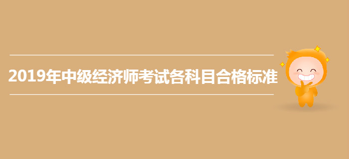 2019年中级经济师考试各科目合格标准仍为84分？