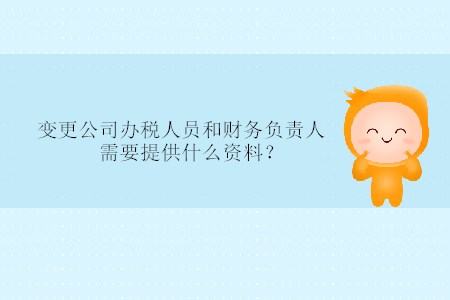 变更公司办税人员和财务负责人需要提供什么资料？