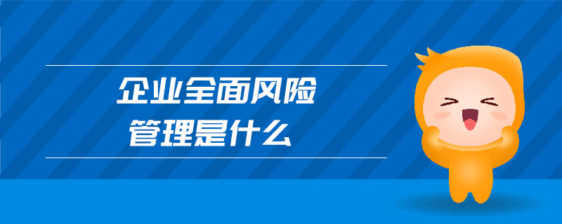 企业全面风险管理是什么