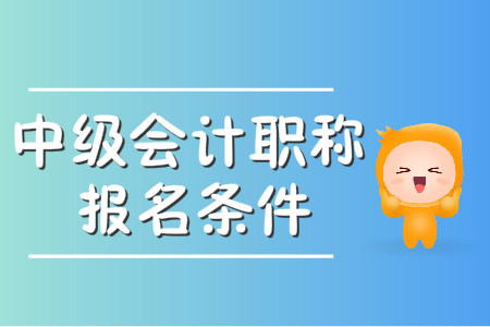 中级会计报名条件2020官方公布的条件都包括什么？