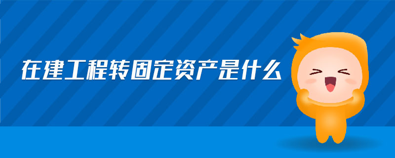 在建工程转固定资产是什么